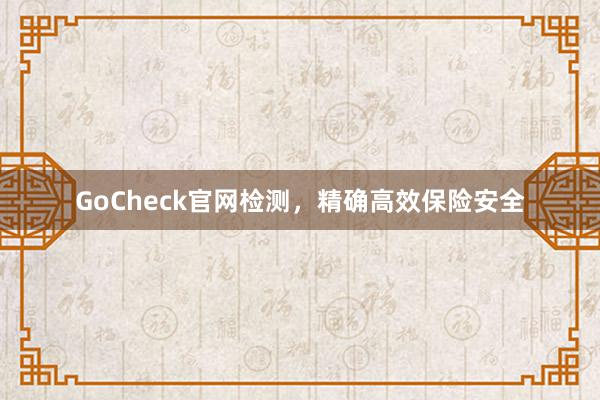 GoCheck官网检测,精确高效保险安全